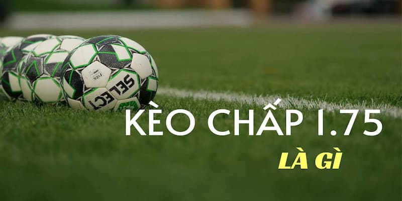 Kèo chấp 1.75 Kèo chấp 1.75 là gì?