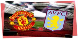 Manchester United vs Aston Villa lịch sử đối đầu