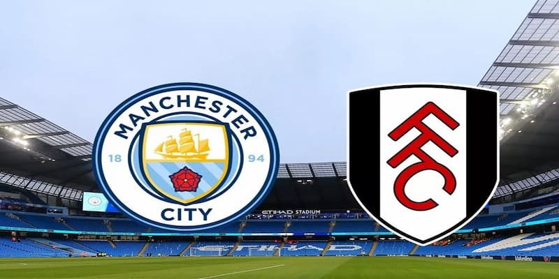 Manchester City vs Fulham Manchester City vs Fulham tổng quan